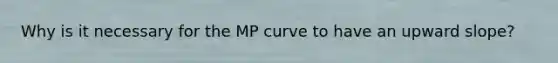 Why is it necessary for the MP curve to have an upward​ slope?