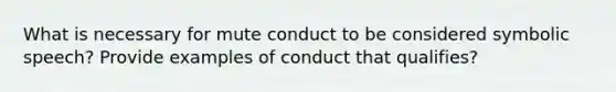 What is necessary for mute conduct to be considered symbolic speech? Provide examples of conduct that qualifies?