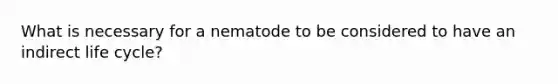 What is necessary for a nematode to be considered to have an indirect life cycle?