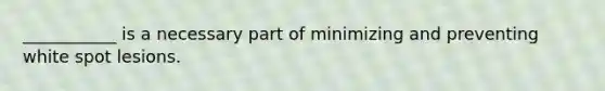 ___________ is a necessary part of minimizing and preventing white spot lesions.