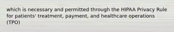 which is necessary and permitted through the HIPAA Privacy Rule for patients' treatment, payment, and healthcare operations (TPO)