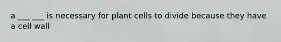 a ___ ___ is necessary for plant cells to divide because they have a cell wall