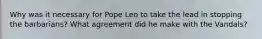 Why was it necessary for Pope Leo to take the lead in stopping the barbarians? What agreement did he make with the Vandals?