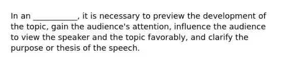 In an ___________, it is necessary to preview the development of the topic, gain the audience's attention, influence the audience to view the speaker and the topic favorably, and clarify the purpose or thesis of the speech.