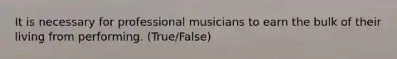 It is necessary for professional musicians to earn the bulk of their living from performing. (True/False)