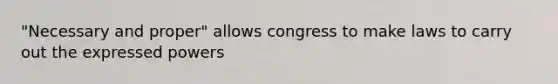 "Necessary and proper" allows congress to make laws to carry out the expressed powers