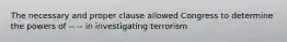 The necessary and proper clause allowed Congress to determine the powers of -- -- in investigating terrorism