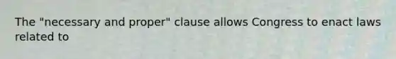 The "necessary and proper" clause allows Congress to enact laws related to