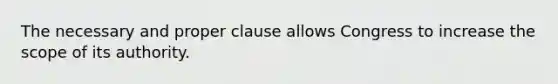 The necessary and proper clause allows Congress to increase the scope of its authority.