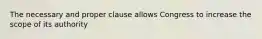 The necessary and proper clause allows Congress to increase the scope of its authority