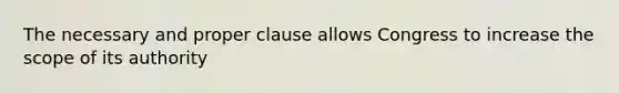 The necessary and proper clause allows Congress to increase the scope of its authority