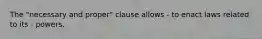 The "necessary and proper" clause allows - to enact laws related to its - powers.