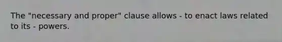 The "necessary and proper" clause allows - to enact laws related to its - powers.