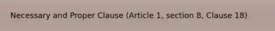 Necessary and Proper Clause (Article 1, section 8, Clause 18)