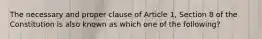 The necessary and proper clause of Article 1, Section 8 of the Constitution is also known as which one of the following?