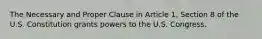 The Necessary and Proper Clause in Article 1, Section 8 of the U.S. Constitution grants powers to the U.S. Congress.