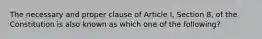 The necessary and proper clause of Article I, Section 8, of the Constitution is also known as which one of the following?