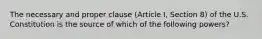 The necessary and proper clause (Article I, Section 8) of the U.S. Constitution is the source of which of the following powers?