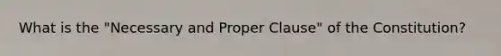 What is the "Necessary and Proper Clause" of the Constitution?
