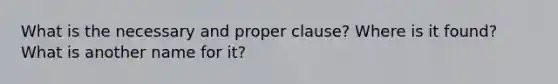 What is the necessary and proper clause? Where is it found? What is another name for it?