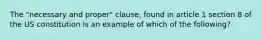 The "necessary and proper" clause, found in article 1 section 8 of the US constitution is an example of which of the following?