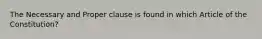 The Necessary and Proper clause is found in which Article of the Constitution?