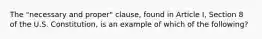 The "necessary and proper" clause, found in Article I, Section 8 of the U.S. Constitution, is an example of which of the following?