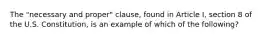 The "necessary and proper" clause, found in Article I, section 8 of the U.S. Constitution, is an example of which of the following?