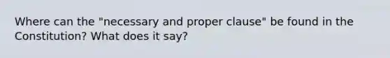 Where can the "necessary and proper clause" be found in the Constitution? What does it say?