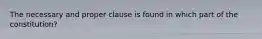 The necessary and proper clause is found in which part of the constitution?