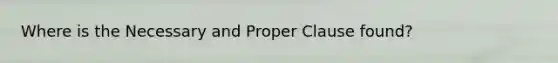 Where is the Necessary and Proper Clause found?