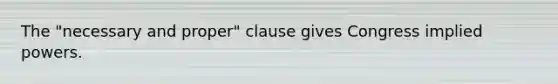 The "necessary and proper" clause gives Congress implied powers.