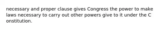 necessary and proper clause gives Congress the power to make laws necessary to carry out other powers give to it under the C onstitution.