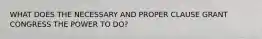 WHAT DOES THE NECESSARY AND PROPER CLAUSE GRANT CONGRESS THE POWER TO DO?