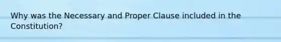 Why was the Necessary and Proper Clause included in the Constitution?