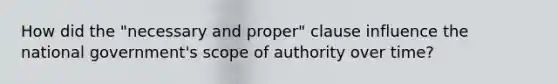 How did the "necessary and proper" clause influence the national government's scope of authority over time?