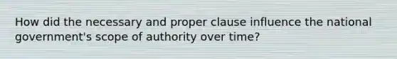 How did the necessary and proper clause influence the national government's scope of authority over time?