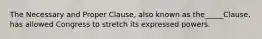 The Necessary and Proper Clause, also known as the_____Clause, has allowed Congress to stretch its expressed powers.