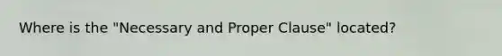 Where is the "Necessary and Proper Clause" located?