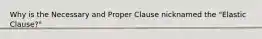 Why is the Necessary and Proper Clause nicknamed the "Elastic Clause?"