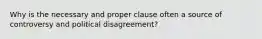 Why is the necessary and proper clause often a source of controversy and political disagreement?