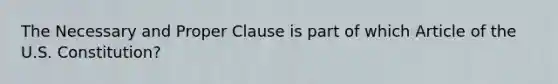 The Necessary and Proper Clause is part of which Article of the U.S. Constitution?