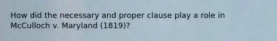 How did the necessary and proper clause play a role in McCulloch v. Maryland (1819)?