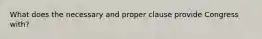 What does the necessary and proper clause provide Congress with?