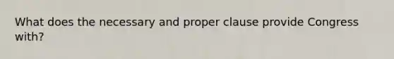 What does the necessary and proper clause provide Congress with?