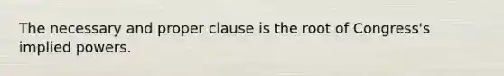 The necessary and proper clause is the root of Congress's implied powers.