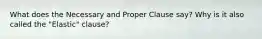 What does the Necessary and Proper Clause say? Why is it also called the "Elastic" clause?