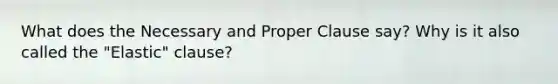 What does the Necessary and Proper Clause say? Why is it also called the "Elastic" clause?