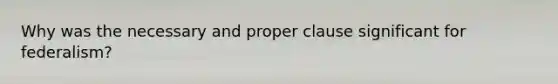 Why was the necessary and proper clause significant for federalism?