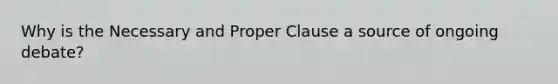 Why is the Necessary and Proper Clause a source of ongoing debate?